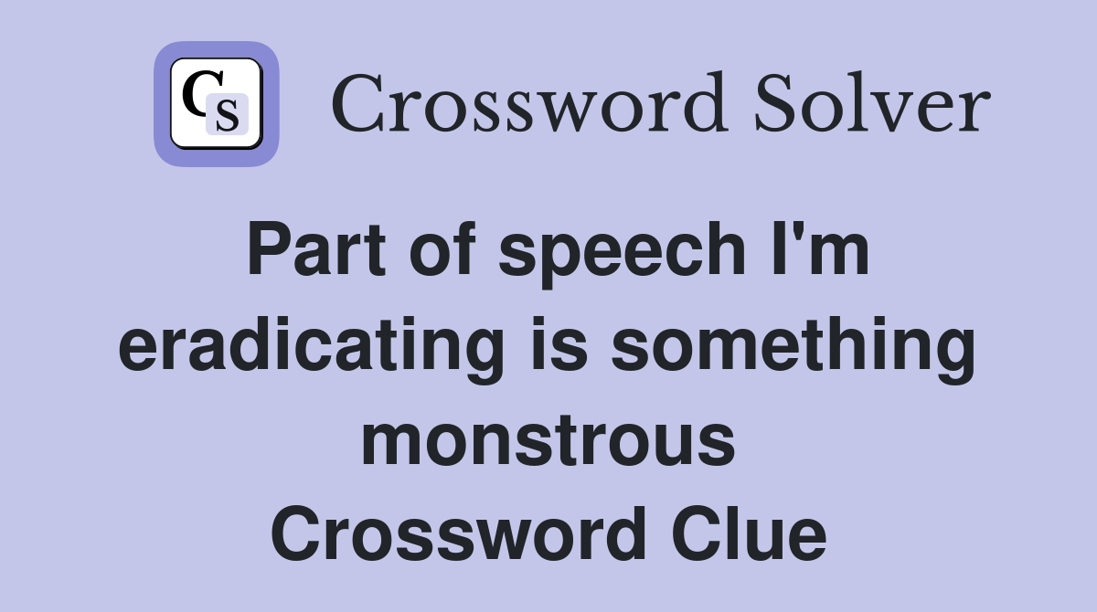 Part of speech I'm eradicating is something monstrous Crossword Clue